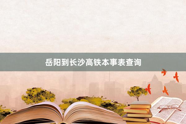岳阳到长沙高铁本事表查询