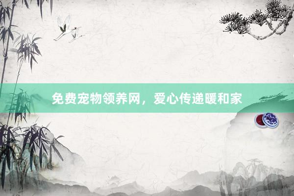 免费宠物领养网，爱心传递暖和家