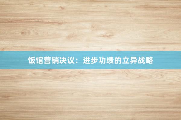 饭馆营销决议：进步功绩的立异战略